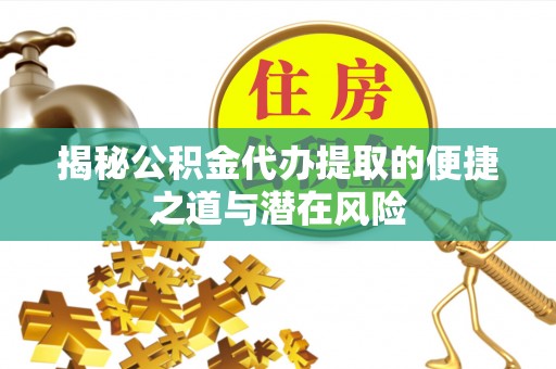 租赁揭秘公积金代办提取的便捷之道与潜在风险
