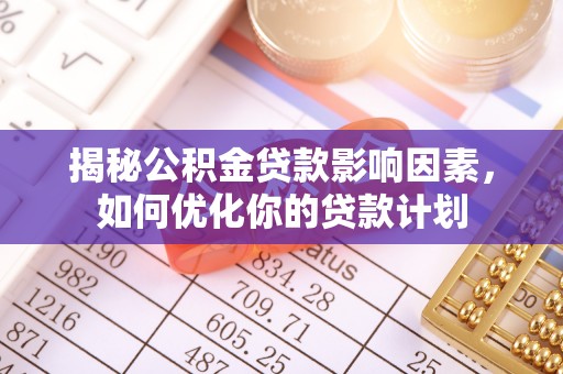 租赁揭秘公积金贷款影响因素，如何优化你的贷款计划