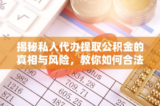 租赁揭秘私人代办提取公积金的真相与风险，教你如何合法合规操作