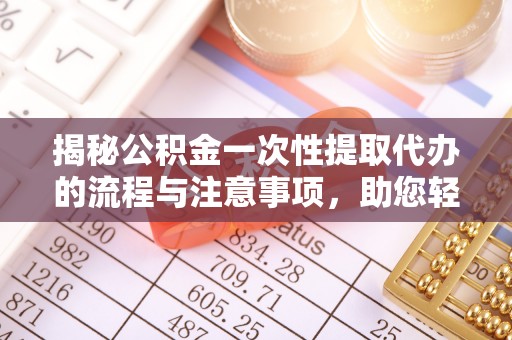 租赁揭秘公积金一次性提取代办的流程与注意事项，助您轻松搞定财务规划