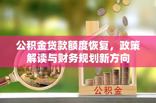 租赁公积金贷款额度恢复，政策解读与财务规划新方向