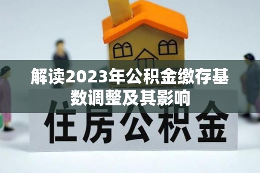 租赁解读2023年公积金缴存基数调整及其影响