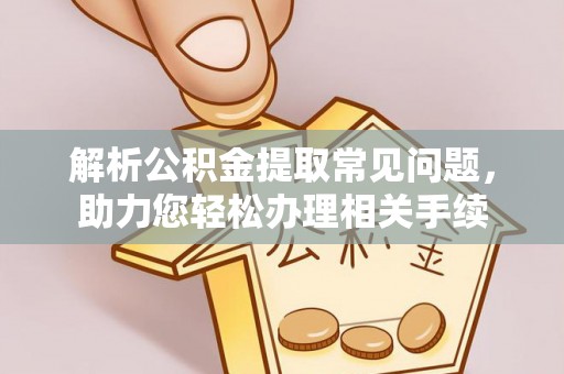 租赁解析公积金提取常见问题，助力您轻松办理相关手续