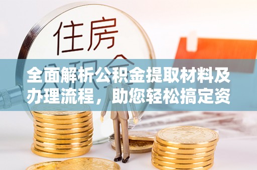 租赁全面解析公积金提取材料及办理流程，助您轻松搞定资金提取