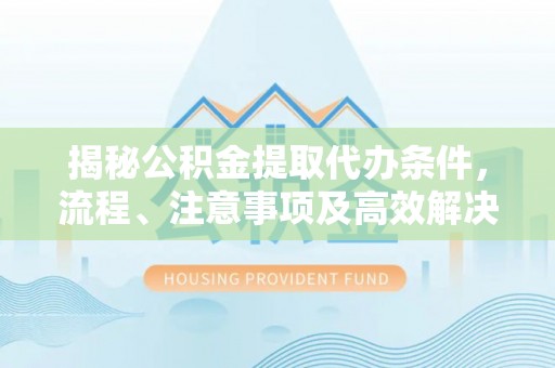 租赁揭秘公积金提取代办条件，流程、注意事项及高效解决方案