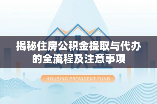 租赁揭秘住房公积金提取与代办的全流程及注意事项
