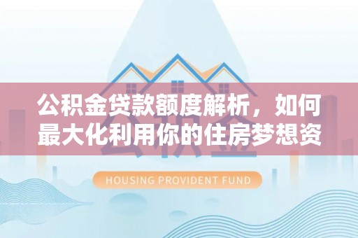 租赁公积金贷款额度解析，如何最大化利用你的住房梦想资金