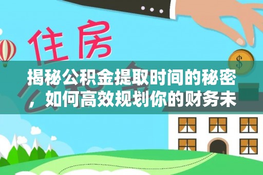 租赁揭秘公积金提取时间的秘密，如何高效规划你的财务未来