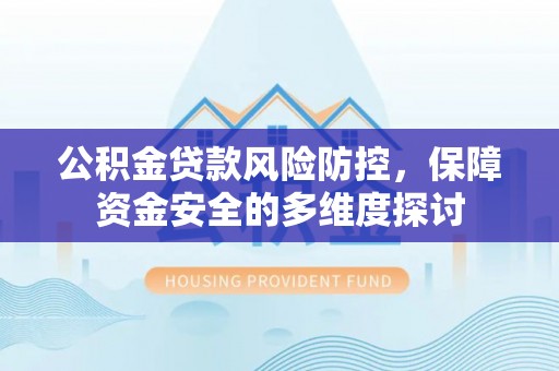 租赁公积金贷款风险防控，保障资金安全的多维度探讨