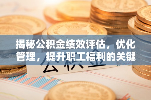 租赁揭秘公积金绩效评估，优化管理，提升职工福利的关键一步