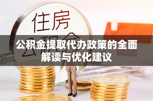 租赁公积金提取代办政策的全面解读与优化建议