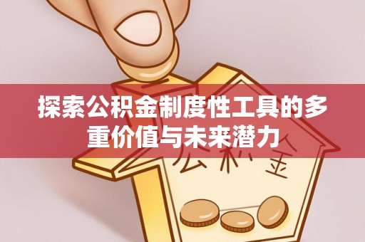 租赁探索公积金制度性工具的多重价值与未来潜力