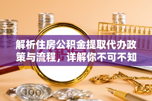 租赁解析住房公积金提取代办政策与流程，详解你不可不知的关键点