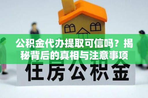 租赁公积金代办提取可信吗？揭秘背后的真相与注意事项