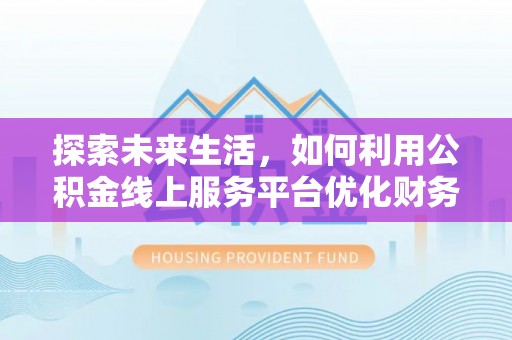 租赁探索未来生活，如何利用公积金线上服务平台优化财务管理