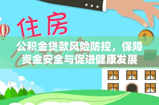 租赁公积金贷款风险防控，保障资金安全与促进健康发展