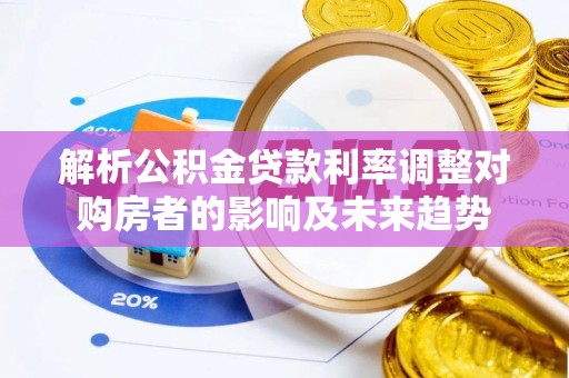 租赁解析公积金贷款利率调整对购房者的影响及未来趋势