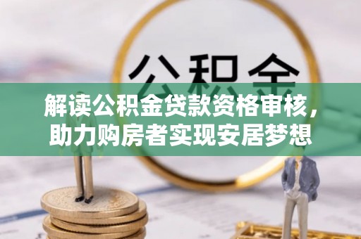 租赁解读公积金贷款资格审核，助力购房者实现安居梦想