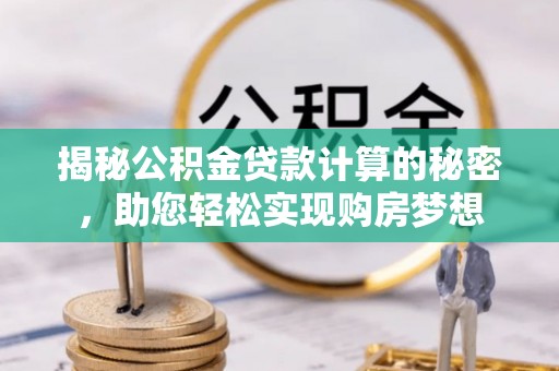 租赁揭秘公积金贷款计算的秘密，助您轻松实现购房梦想