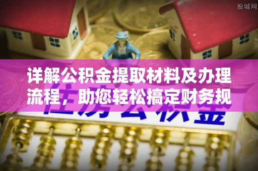 租赁详解公积金提取材料及办理流程，助您轻松搞定财务规划
