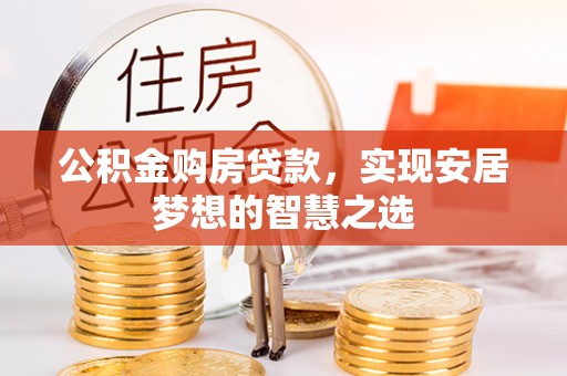 租赁公积金购房贷款，实现安居梦想的智慧之选