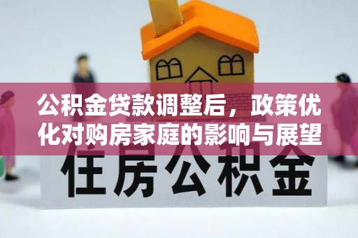 租赁公积金贷款调整后，政策优化对购房家庭的影响与展望