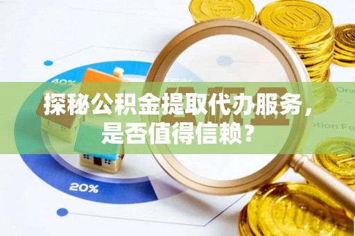 租赁探秘公积金提取代办服务，是否值得信赖？