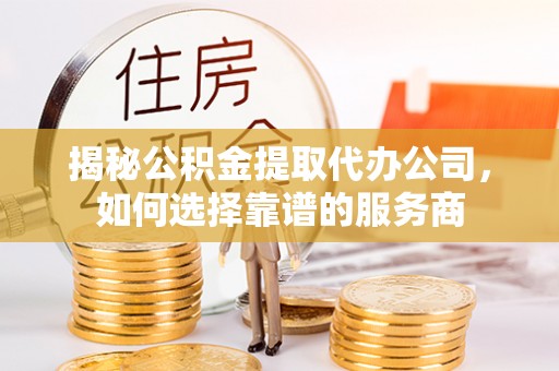 租赁揭秘公积金提取代办公司，如何选择靠谱的服务商