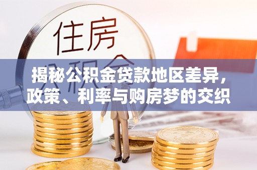 租赁揭秘公积金贷款地区差异，政策、利率与购房梦的交织
