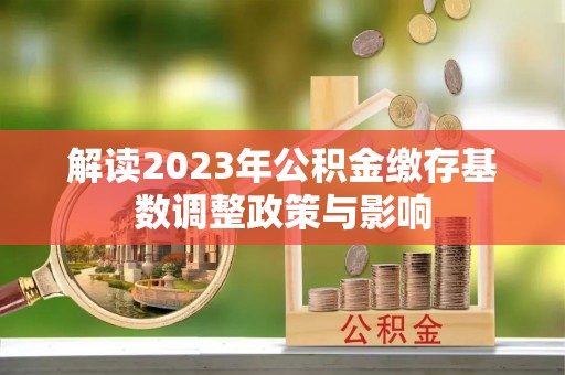 租赁解读2023年公积金缴存基数调整政策与影响