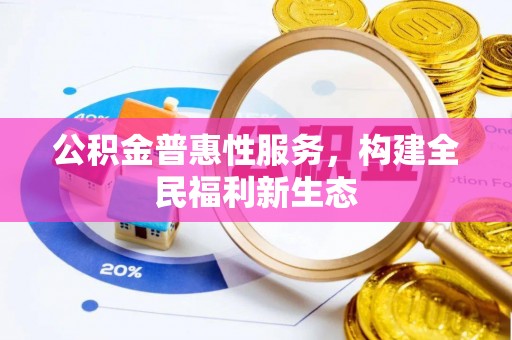租赁公积金普惠性服务，构建全民福利新生态