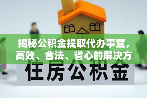 租赁揭秘公积金提取代办事宜，高效、合法、省心的解决方案