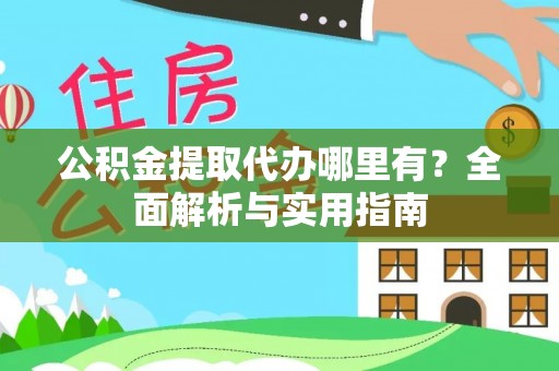 租赁公积金提取代办哪里有？全面解析与实用指南