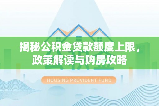 租赁揭秘公积金贷款额度上限，政策解读与购房攻略