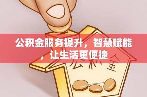 租赁公积金服务提升，智慧赋能，让生活更便捷