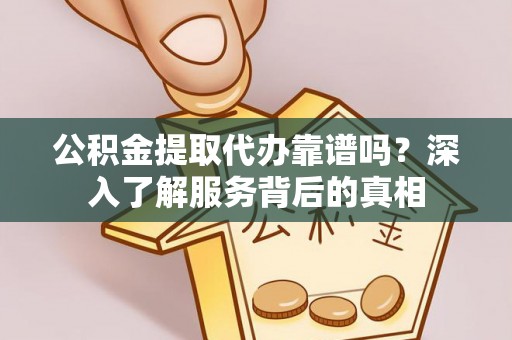 租赁公积金提取代办靠谱吗？深入了解服务背后的真相