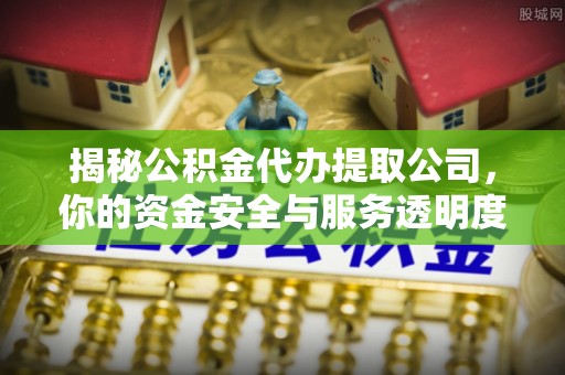 租赁揭秘公积金代办提取公司，你的资金安全与服务透明度全解析