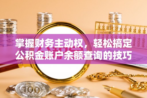 租赁掌握财务主动权，轻松搞定公积金账户余额查询的技巧与方法