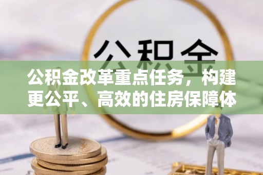 租赁公积金改革重点任务，构建更公平、高效的住房保障体系