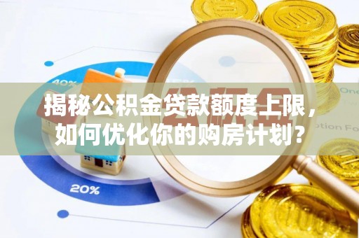 租赁揭秘公积金贷款额度上限，如何优化你的购房计划？