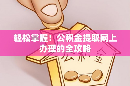 租赁轻松掌握！公积金提取网上办理的全攻略
