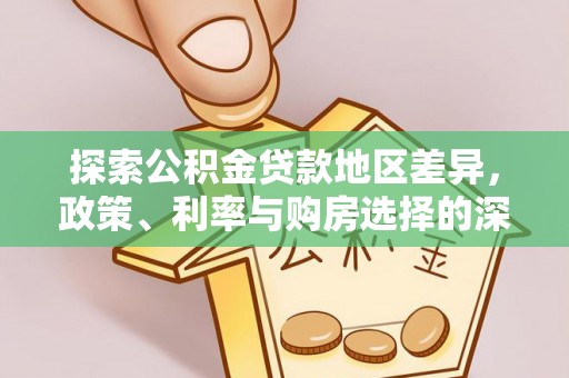 租赁探索公积金贷款地区差异，政策、利率与购房选择的深度解析