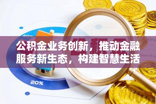 租赁公积金业务创新，推动金融服务新生态，构建智慧生活新未来