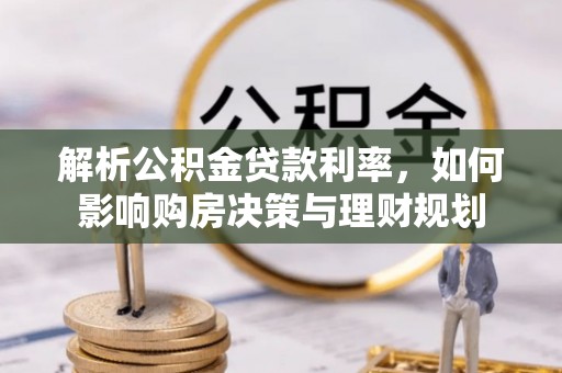 租赁解析公积金贷款利率，如何影响购房决策与理财规划