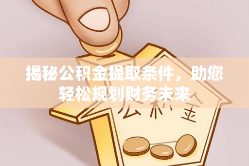 租赁揭秘公积金提取条件，助您轻松规划财务未来