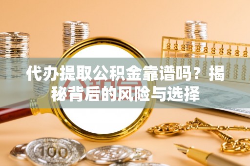 租赁代办提取公积金靠谱吗？揭秘背后的风险与选择