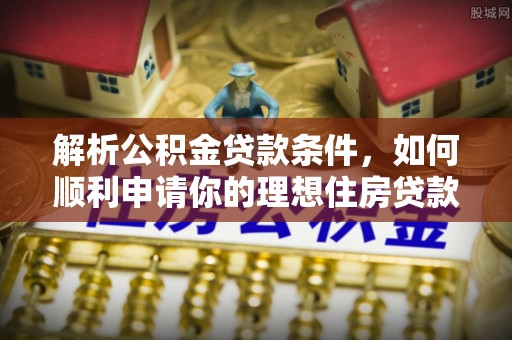 租赁解析公积金贷款条件，如何顺利申请你的理想住房贷款