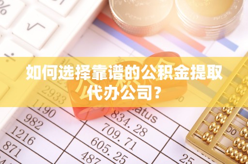 租赁如何选择靠谱的公积金提取代办公司？
