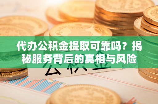 租赁代办公积金提取可靠吗？揭秘服务背后的真相与风险