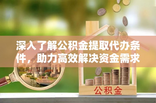 租赁深入了解公积金提取代办条件，助力高效解决资金需求